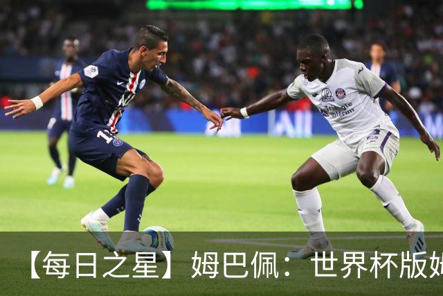【每日之星】姆巴佩：世界杯版姆总大杀四方 超越吉鲁对望克洛泽