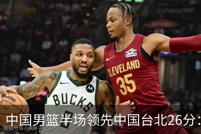 中国男篮半场领先中国台北26分：胡金秋李弘权均9分 全队10人得分