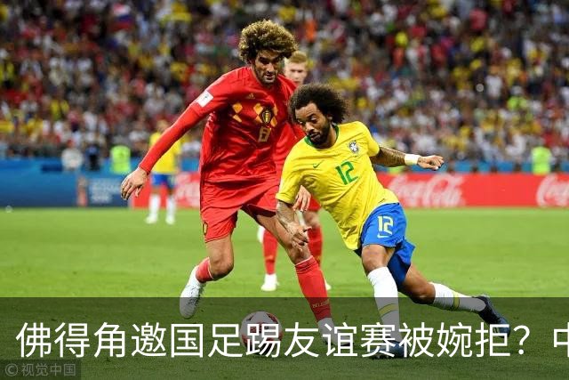 佛得角邀国足踢友谊赛被婉拒？中国足协回应：消息不实