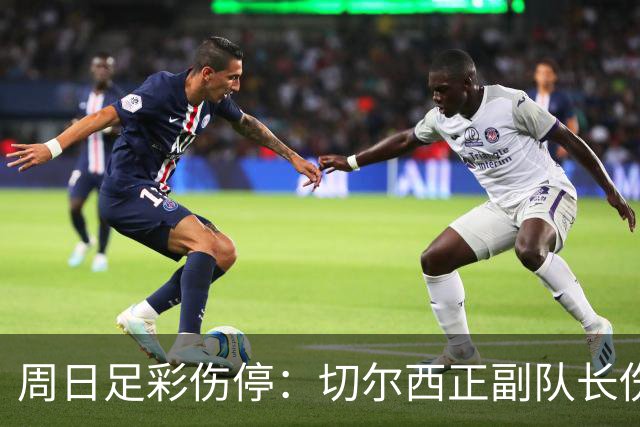 周日足彩伤停：切尔西正副队长伤缺 那不勒斯双枪受伤