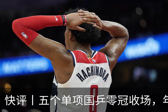 快评丨五个单项国乒零冠收场，年轻小将为何“不灵”？