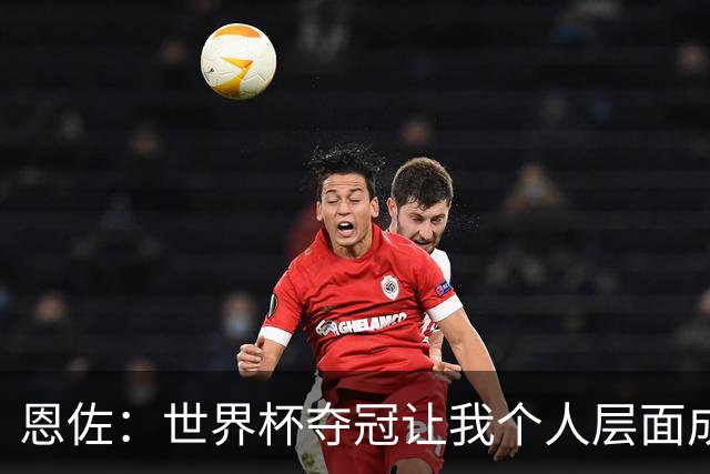 恩佐：世界杯夺冠让我个人层面成长很多 决赛马丁内斯拯救了我们