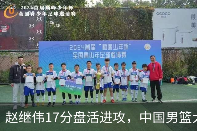 赵继伟17分盘活进攻，中国男篮大胜晋级 杨瀚森10+5 郭士强不固执了