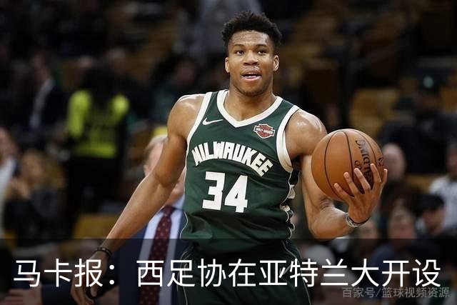 马卡报：西足协在亚特兰大开设“西班牙之家”，展示球队历史荣誉